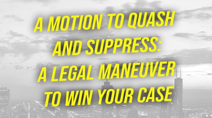 A Motion to Quash and Suppress: A Legal Maneuver to Win Your Case